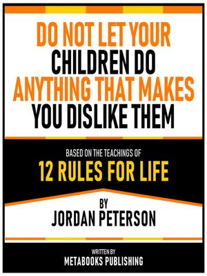cover image of Do Not Let Your Children Do Anything That Makes You Dislike Them--Based On the Teachings of 12 Rules For Life by Jordan Peterson